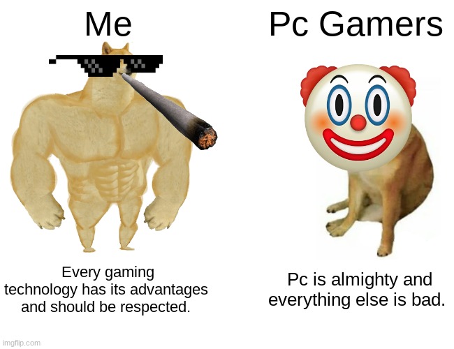 Facts | Me; Pc Gamers; Every gaming technology has its advantages and should be respected. Pc is almighty and everything else is bad. | image tagged in memes,buff doge vs cheems | made w/ Imgflip meme maker