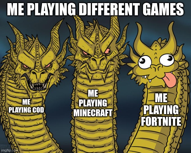 me in different games be like | ME PLAYING DIFFERENT GAMES; ME PLAYING MINECRAFT; ME PLAYING FORTNITE; ME PLAYING COD | image tagged in three-headed dragon | made w/ Imgflip meme maker