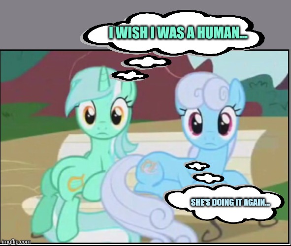 But why? Why would you do that? | I WISH I WAS A HUMAN... SHE'S DOING IT AGAIN... | image tagged in lyra,mlp,acting,like a human,ponies | made w/ Imgflip meme maker