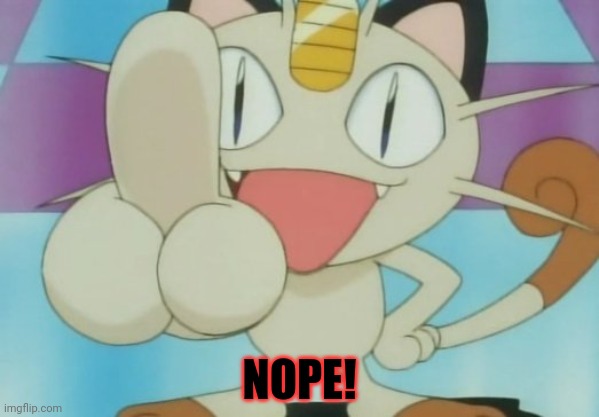 Meowth Dickhand | NOPE! | image tagged in meowth dickhand | made w/ Imgflip meme maker