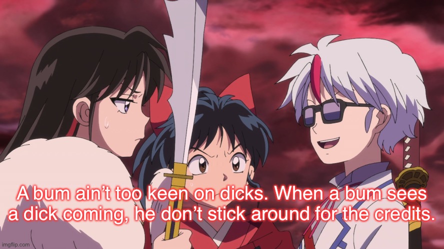 Towa Channeling Dead Crazy People | A bum ain’t too keen on dicks. When a bum sees a dick coming, he don’t stick around for the credits. | image tagged in yashahime,inuyasha,venture bros,reference,parody,hank venture | made w/ Imgflip meme maker
