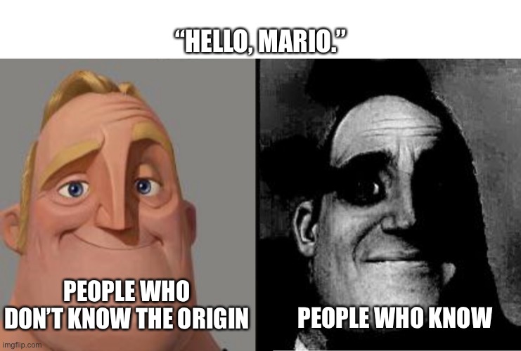 “Hello, Mario” Uncanny Meme | “HELLO, MARIO.”; PEOPLE WHO DON’T KNOW THE ORIGIN; PEOPLE WHO KNOW | image tagged in traumatized mr incredible | made w/ Imgflip meme maker