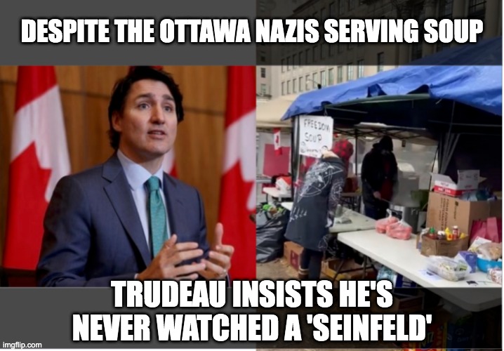 Trudeau Soup Nazis | DESPITE THE OTTAWA NAZIS SERVING SOUP; TRUDEAU INSISTS HE'S NEVER WATCHED A 'SEINFELD' | image tagged in trudeau,convoy,soup nazi,seinfeld,freedom convoy,truckers | made w/ Imgflip meme maker