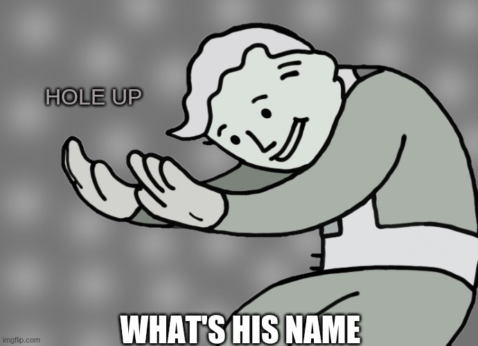Hol up | HOLE UP WHAT'S HIS NAME | image tagged in hol up | made w/ Imgflip meme maker