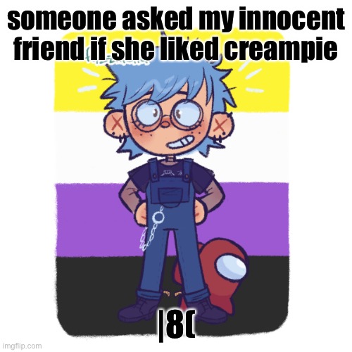 cooper is sus | someone asked my innocent friend if she liked creampie; |8( | image tagged in cooper is sus | made w/ Imgflip meme maker