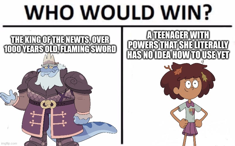 Amphibia |  THE KING OF THE NEWTS, OVER 1000 YEARS OLD, FLAMING SWORD; A TEENAGER WITH POWERS THAT SHE LITERALLY HAS NO IDEA HOW TO USE YET | image tagged in amphibia | made w/ Imgflip meme maker