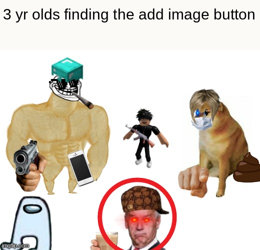 Buff Doge vs. Cheems | 3 yr olds finding the add image button | image tagged in memes,buff doge vs cheems | made w/ Imgflip meme maker