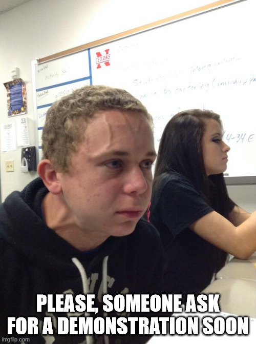 Hold fart | PLEASE, SOMEONE ASK FOR A DEMONSTRATION SOON | image tagged in hold fart | made w/ Imgflip meme maker