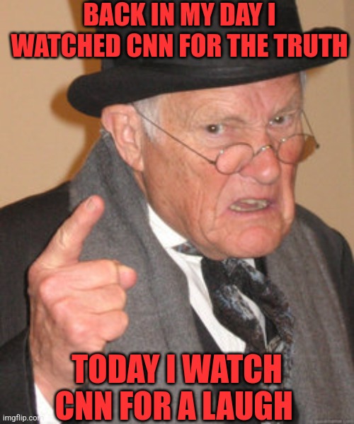 BACK IN MY DAY I WATCHED CNN FOR THE TRUTH TODAY I WATCH CNN FOR A LAUGH | made w/ Imgflip meme maker