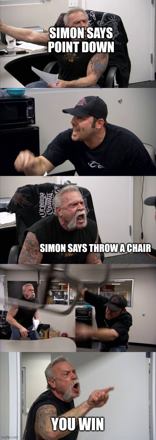 anti meme v2 | SIMON SAYS POINT DOWN; SIMON SAYS THROW A CHAIR; YOU WIN | image tagged in memes,american chopper argument | made w/ Imgflip meme maker