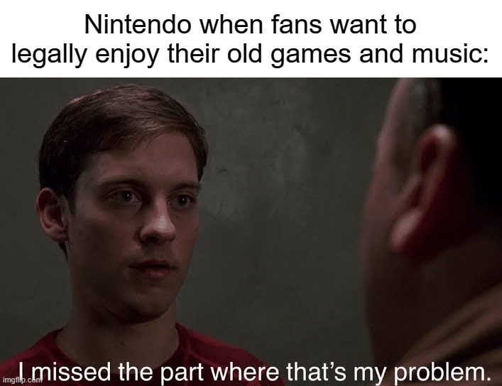 I missed the part | Nintendo when fans want to legally enjoy their old games and music: | image tagged in i missed the part | made w/ Imgflip meme maker