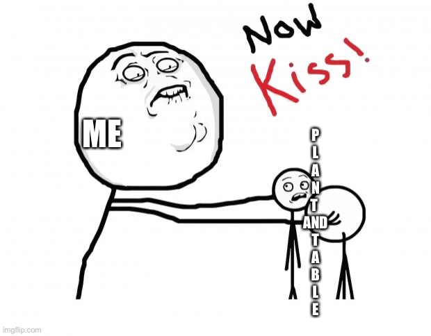 PLANT x TABLE | ME; P
L
A
N
T 
AND
T
A
B
L
E | image tagged in now kiss | made w/ Imgflip meme maker