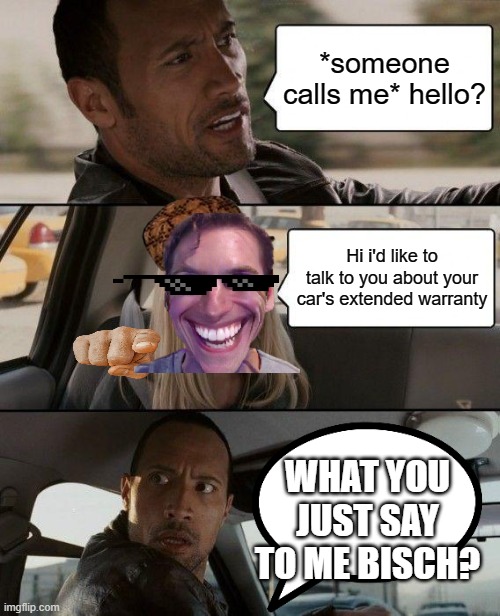 extended warranty | *someone calls me* hello? Hi i'd like to talk to you about your car's extended warranty; WHAT YOU JUST SAY TO ME BISCH? | image tagged in memes,the rock driving | made w/ Imgflip meme maker