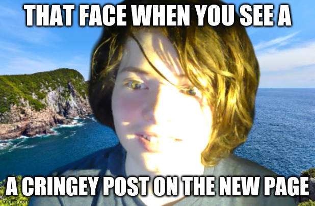 Creepy Kid | THAT FACE WHEN YOU SEE A; A CRINGEY POST ON THE NEW PAGE | image tagged in creepy kid | made w/ Imgflip meme maker