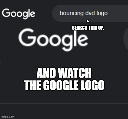 Cool trick I just found out today | ^
SEARCH THIS UP. AND WATCH THE GOOGLE LOGO | image tagged in why not | made w/ Imgflip meme maker