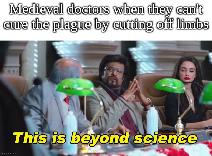 meme #6 | Medieval doctors when they can't cure the plague by cutting off limbs | image tagged in this is beyond science | made w/ Imgflip meme maker