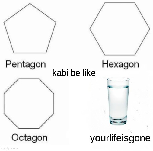 Pentagon Hexagon Octagon | kabi be like; yourlifeisgone | image tagged in memes,pentagon hexagon octagon | made w/ Imgflip meme maker