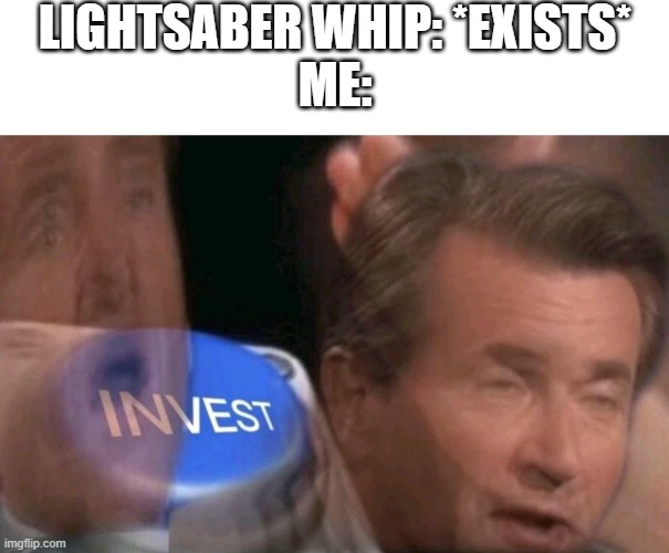 LIGHTSABER WHIP: *EXISTS*
ME: | image tagged in invest | made w/ Imgflip meme maker