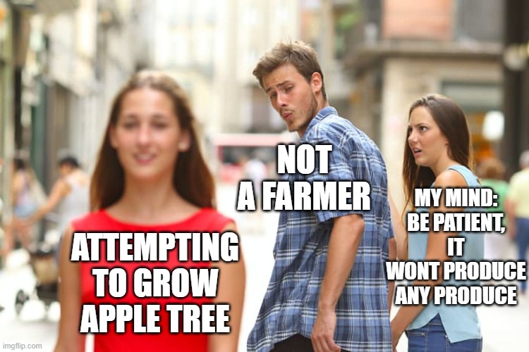 Growing a apple tree | NOT A FARMER; MY MIND: BE PATIENT, IT WONT PRODUCE ANY PRODUCE; ATTEMPTING TO GROW APPLE TREE | image tagged in memes,distracted boyfriend,farmer,funny memes,apples,let it grow | made w/ Imgflip meme maker