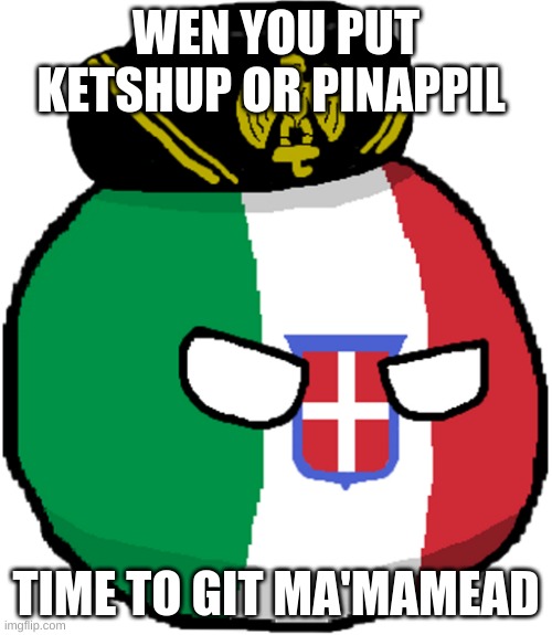 NO don't put that | WEN YOU PUT KETSHUP OR PINAPPIL; TIME TO GIT MA'MAMEAD | image tagged in italy countryball | made w/ Imgflip meme maker