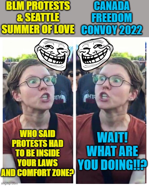 Fascism is the new democracy | BLM PROTESTS & SEATTLE SUMMER OF LOVE; CANADA FREEDOM CONVOY 2022; WHO SAID PROTESTS HAD TO BE INSIDE YOUR LAWS AND COMFORT ZONE? WAIT! WHAT ARE YOU DOING!!? | image tagged in political meme,social juctice warrior hypocrisy,freedom convoy,liberal logic,protests | made w/ Imgflip meme maker