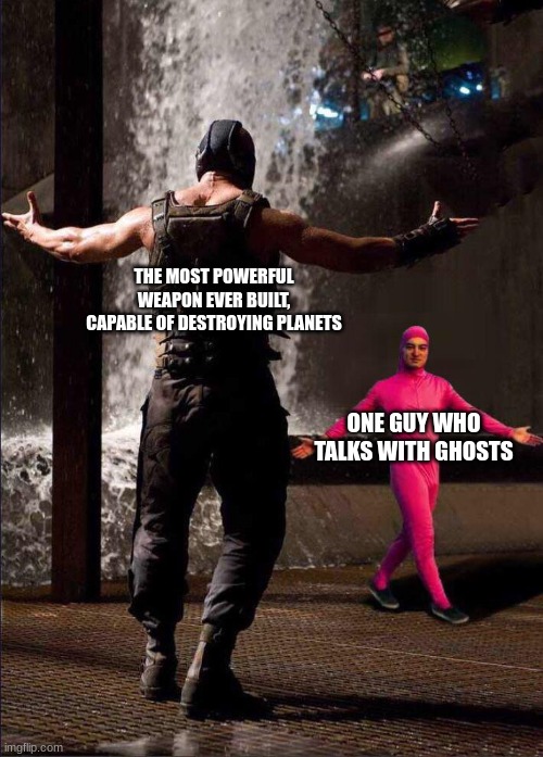 death star battle be like | THE MOST POWERFUL WEAPON EVER BUILT, CAPABLE OF DESTROYING PLANETS; ONE GUY WHO TALKS WITH GHOSTS | image tagged in pink guy vs bane | made w/ Imgflip meme maker