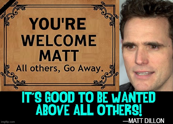 Matt has a problem:  Is it a "You're" or "Your" Welcome? | IT'S GOOD TO BE WANTED
ABOVE ALL OTHERS! —MATT DILLON | image tagged in vince vance,you're welcome,welcome mat,matt dillon,memes,ego | made w/ Imgflip meme maker