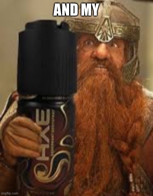 You have my axe body spray deodorant Gimli | AND MY | image tagged in you have my axe body spray deodorant gimli | made w/ Imgflip meme maker