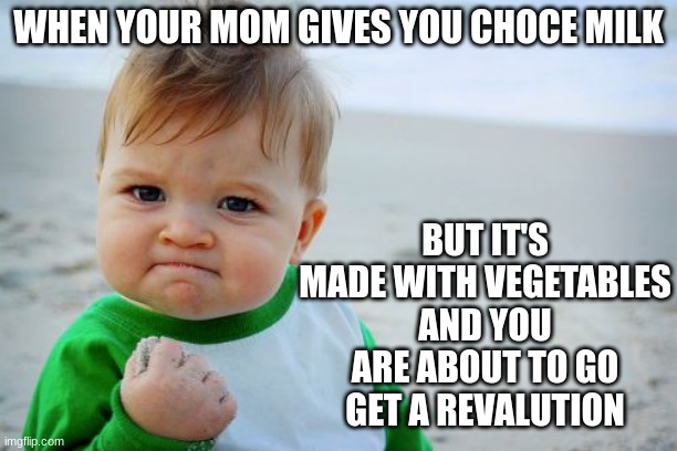 Success Kid Original Meme | WHEN YOUR MOM GIVES YOU CHOCE MILK; BUT IT'S MADE WITH VEGETABLES AND YOU ARE ABOUT TO GO GET A REVALUTION | image tagged in memes,success kid original | made w/ Imgflip meme maker
