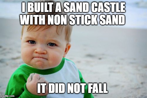 Do the impossible | I BUILT A SAND CASTLE WITH NON STICK SAND; IT DID NOT FALL | image tagged in memes,success kid original | made w/ Imgflip meme maker