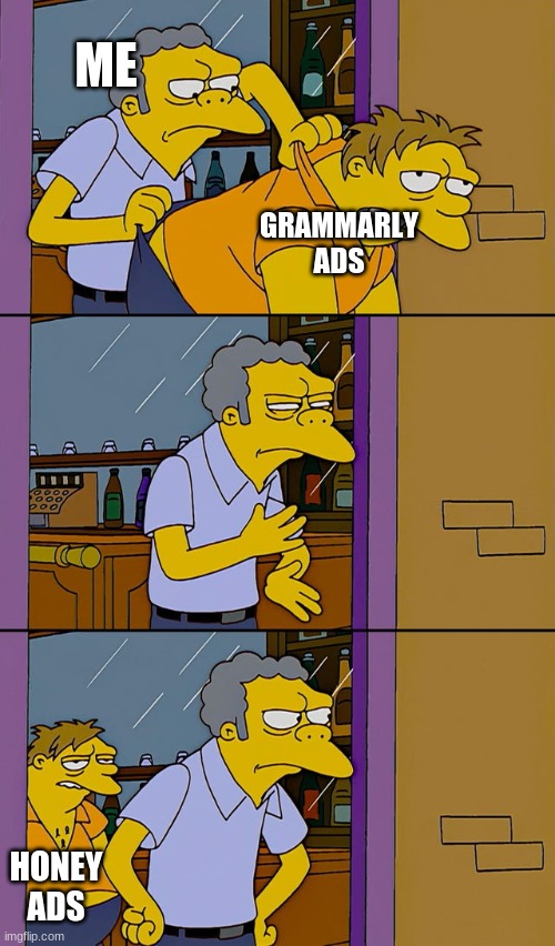 Moe throws Barney | ME; GRAMMARLY ADS; HONEY ADS | image tagged in moe throws barney | made w/ Imgflip meme maker