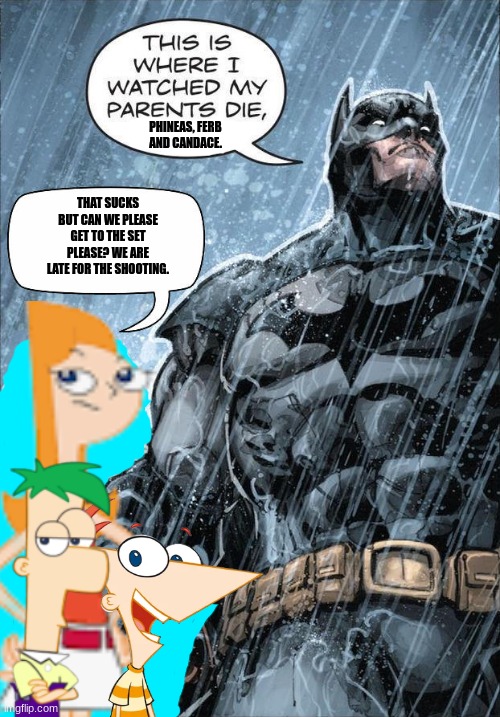 yet another batman and raph meme. | PHINEAS, FERB AND CANDACE. THAT SUCKS BUT CAN WE PLEASE GET TO THE SET PLEASE? WE ARE LATE FOR THE SHOOTING. | image tagged in batman | made w/ Imgflip meme maker