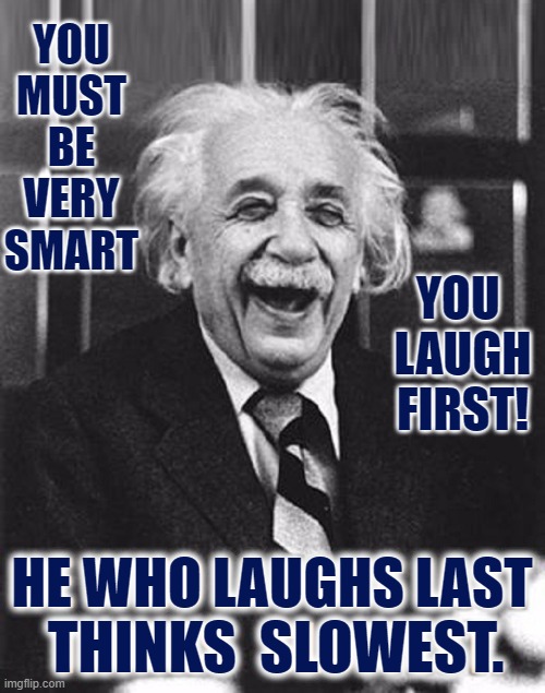 Thinking Like a Boss | YOU MUST BE VERY SMART; YOU 
LAUGH
FIRST! HE WHO LAUGHS LAST; THINKS  SLOWEST. | image tagged in vince vance,albert einstein,last laugh,intelligence,genius,memes | made w/ Imgflip meme maker