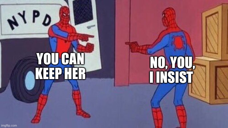 spiderman pointing at spiderman | YOU CAN KEEP HER NO, YOU, I INSIST | image tagged in spiderman pointing at spiderman | made w/ Imgflip meme maker