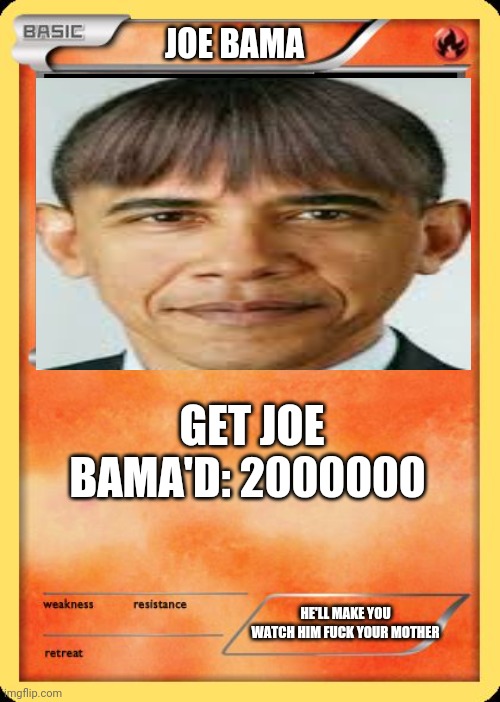 Joe bama | JOE BAMA; GET JOE BAMA'D: 2000000; HE'LL MAKE YOU WATCH HIM FUCK YOUR MOTHER | image tagged in blank pokemon card | made w/ Imgflip meme maker