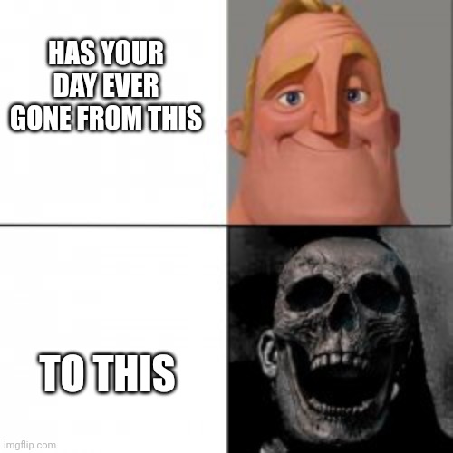 Mr incredible meme skeleton | HAS YOUR DAY EVER GONE FROM THIS; TO THIS | image tagged in mr incredible meme skeleton | made w/ Imgflip meme maker