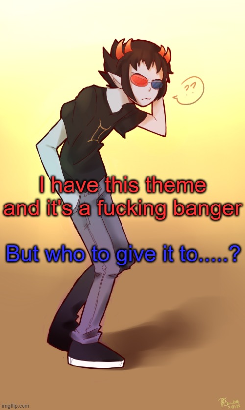 It's called the La2t Frontiier. | I have this theme and it's a fucking banger; But who to give it to.....? | image tagged in sollux captor | made w/ Imgflip meme maker