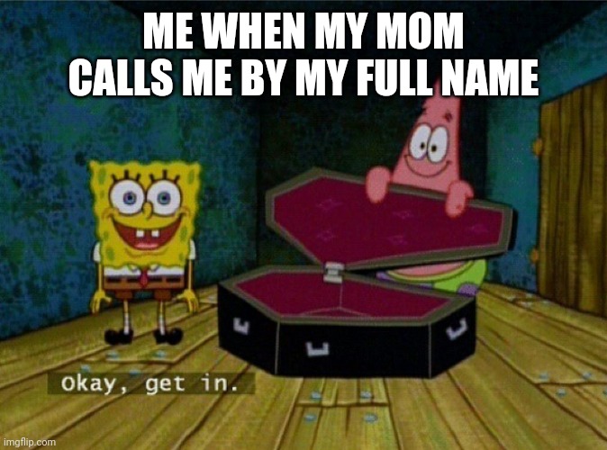 Spongebob Coffin |  ME WHEN MY MOM CALLS ME BY MY FULL NAME | image tagged in spongebob coffin | made w/ Imgflip meme maker