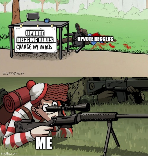 Waldo Snipes Change My Mind Guy | UPVOTE BEGGING RULES; UPVOTE BEGGERS; ME | image tagged in waldo snipes change my mind guy | made w/ Imgflip meme maker