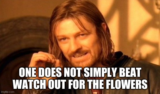 One Does Not Simply | ONE DOES NOT SIMPLY BEAT WATCH OUT FOR THE FLOWERS | image tagged in memes,one does not simply | made w/ Imgflip meme maker