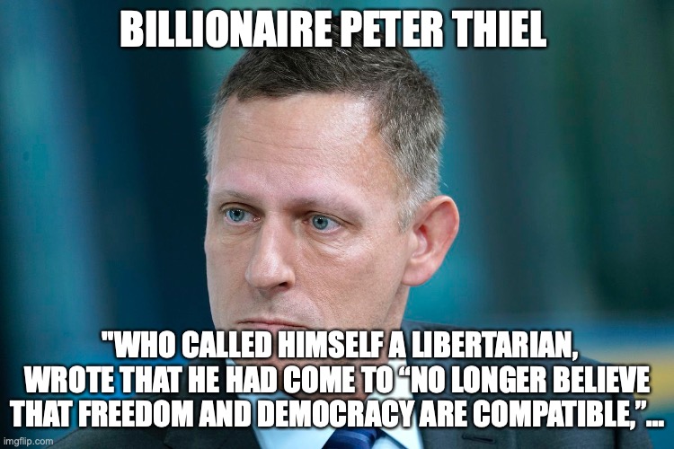 BILLIONAIRE PETER THIEL; "WHO CALLED HIMSELF A LIBERTARIAN, WROTE THAT HE HAD COME TO “NO LONGER BELIEVE THAT FREEDOM AND DEMOCRACY ARE COMPATIBLE,”… | made w/ Imgflip meme maker