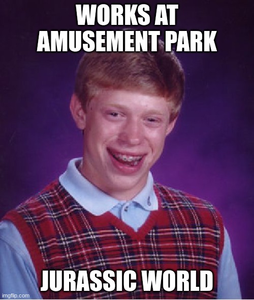 :) | WORKS AT AMUSEMENT PARK; JURASSIC WORLD | image tagged in memes,bad luck brian | made w/ Imgflip meme maker