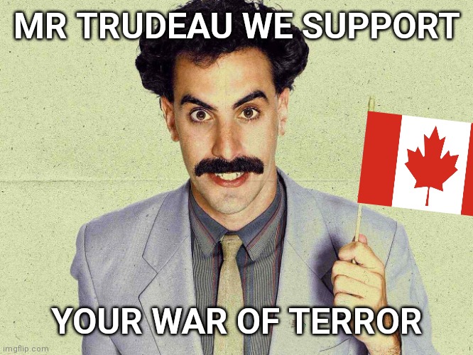 Borat!! Canada needs you! | MR TRUDEAU WE SUPPORT; YOUR WAR OF TERROR | image tagged in borat,justin trudeau,canada,meanwhile in canada | made w/ Imgflip meme maker