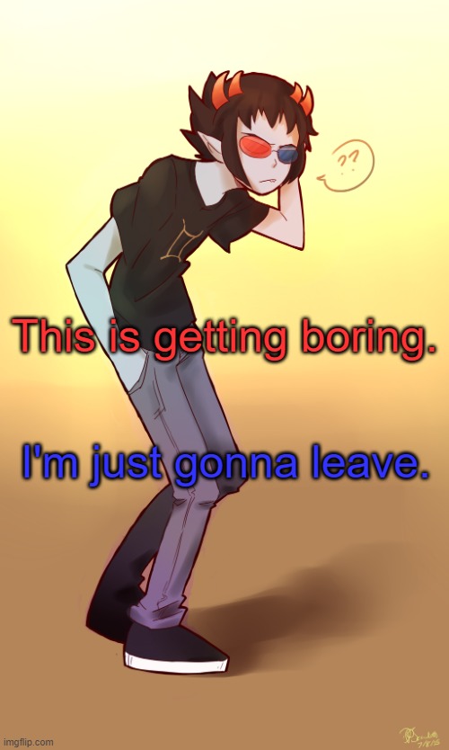 bye | This is getting boring. I'm just gonna leave. | image tagged in sollux captor | made w/ Imgflip meme maker