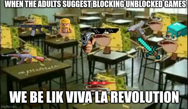 school rebellion | WHEN THE ADULTS SUGGEST BLOCKING UNBLOCKED GAMES; WE BE LIK VIVA LA REVOLUTION | image tagged in funny memes,school | made w/ Imgflip meme maker