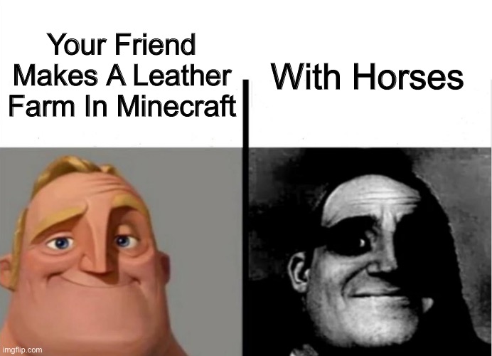 Teacher's Copy | Your Friend Makes A Leather Farm In Minecraft; With Horses | image tagged in teacher's copy | made w/ Imgflip meme maker