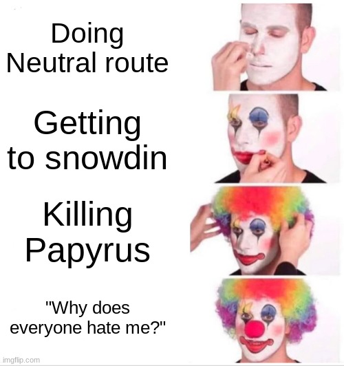 Also im finally doing a name reveal on one of my posts ( A comment said I should just put my username on the meme)..) | Doing Neutral route; Getting to snowdin; Killing Papyrus; "Why does everyone hate me?" | image tagged in memes,clown applying makeup | made w/ Imgflip meme maker
