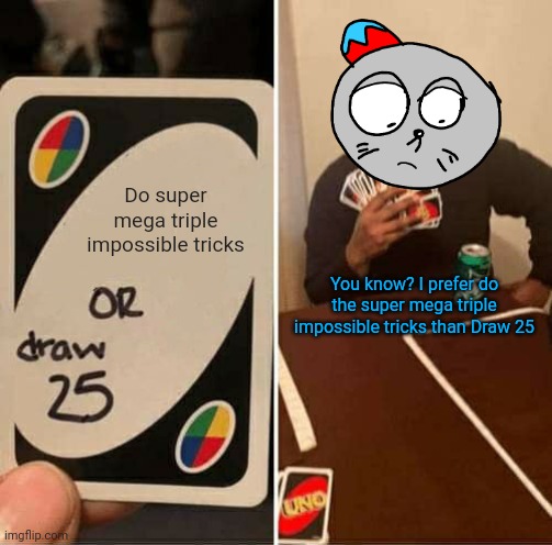 When a circus performer plays uno for first time | Do super mega triple impossible tricks; You know? I prefer do the super mega triple impossible tricks than Draw 25 | image tagged in memes,uno draw 25 cards,seal,performer | made w/ Imgflip meme maker