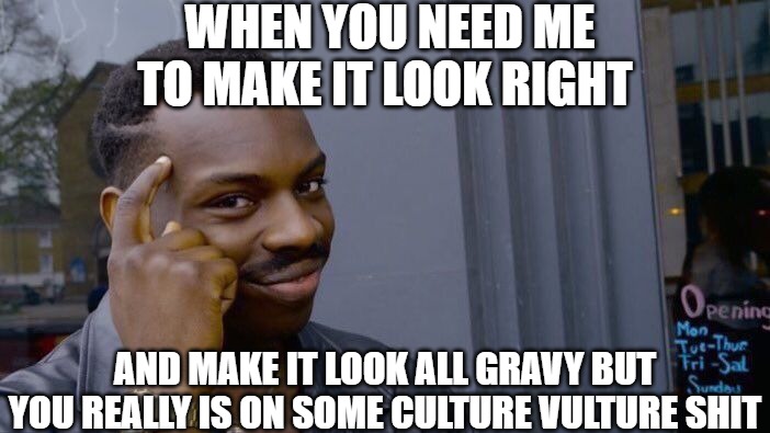 YES | WHEN YOU NEED ME TO MAKE IT LOOK RIGHT; AND MAKE IT LOOK ALL GRAVY BUT YOU REALLY IS ON SOME CULTURE VULTURE SHIT | image tagged in memes,roll safe think about it | made w/ Imgflip meme maker