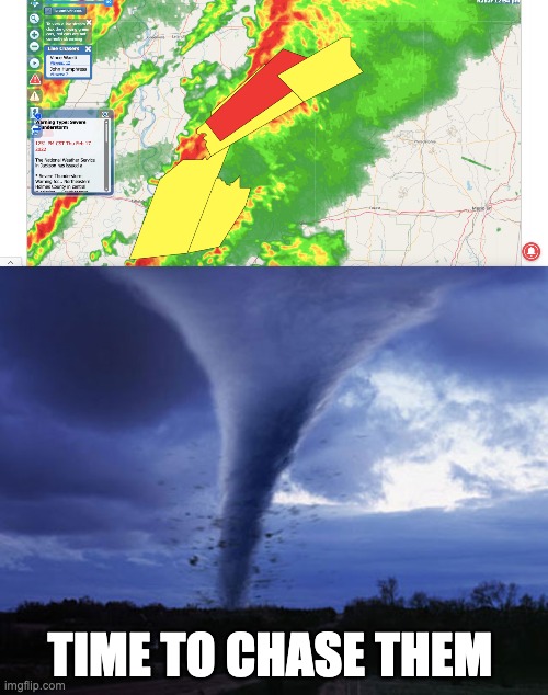 Tornadoes are in my state you know what that means for me? | TIME TO CHASE THEM | image tagged in tornado,tornado season | made w/ Imgflip meme maker